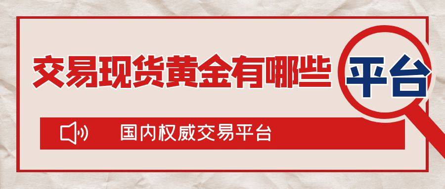 国内交易现货黄金有哪些权威交易平台?实力平台汇总